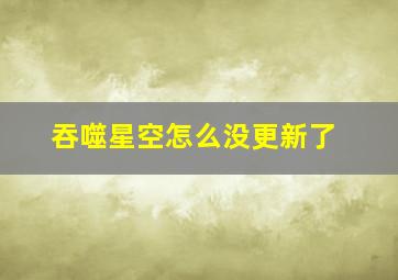 吞噬星空怎么没更新了