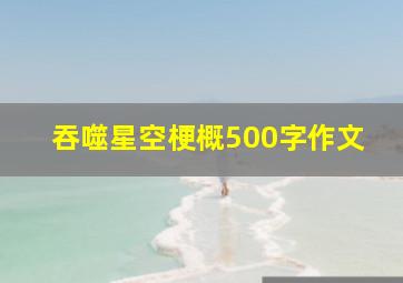 吞噬星空梗概500字作文