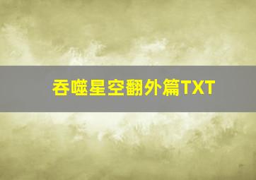 吞噬星空翻外篇TXT