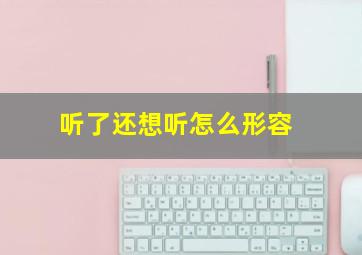 听了还想听怎么形容