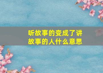 听故事的变成了讲故事的人什么意思