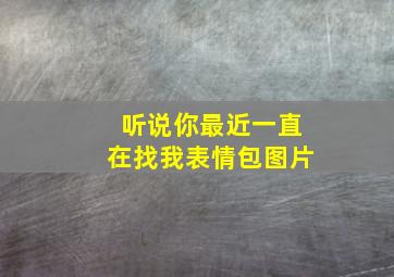 听说你最近一直在找我表情包图片