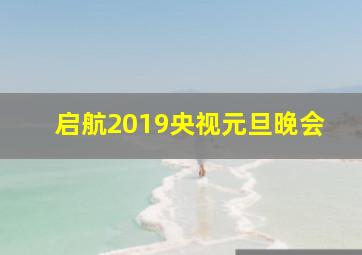 启航2019央视元旦晚会