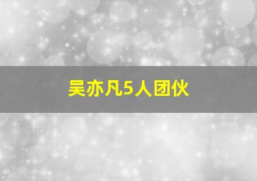 吴亦凡5人团伙