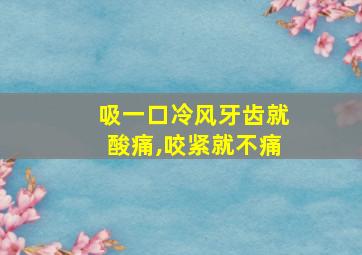 吸一口冷风牙齿就酸痛,咬紧就不痛