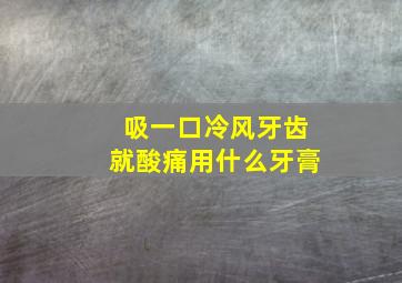 吸一口冷风牙齿就酸痛用什么牙膏