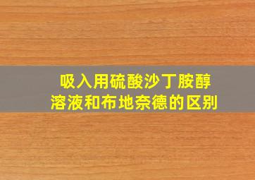 吸入用硫酸沙丁胺醇溶液和布地奈德的区别