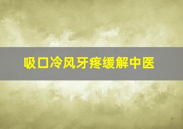 吸口冷风牙疼缓解中医