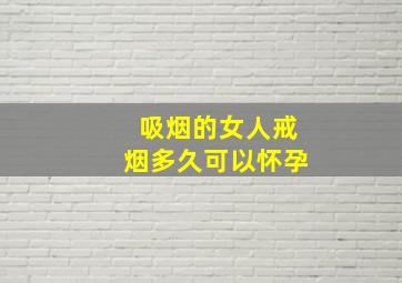 吸烟的女人戒烟多久可以怀孕