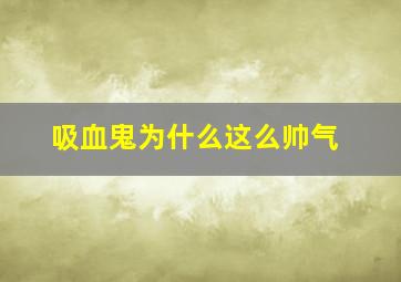 吸血鬼为什么这么帅气