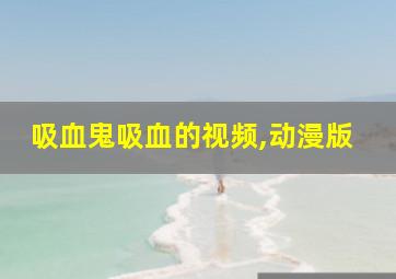 吸血鬼吸血的视频,动漫版