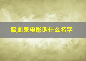 吸血鬼电影叫什么名字