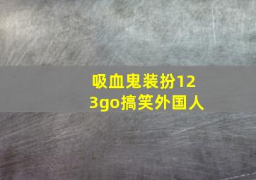 吸血鬼装扮123go搞笑外国人