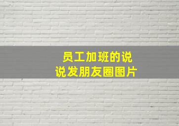 员工加班的说说发朋友圈图片