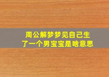 周公解梦梦见自己生了一个男宝宝是啥意思