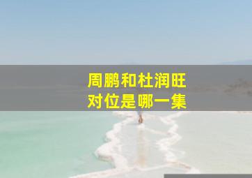 周鹏和杜润旺对位是哪一集