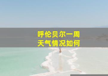 呼伦贝尔一周天气情况如何