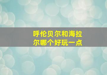 呼伦贝尔和海拉尔哪个好玩一点