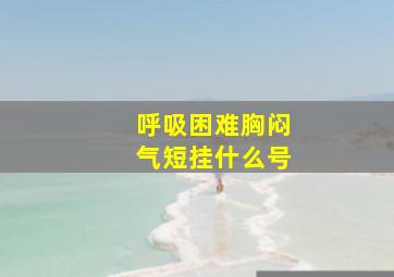 呼吸困难胸闷气短挂什么号