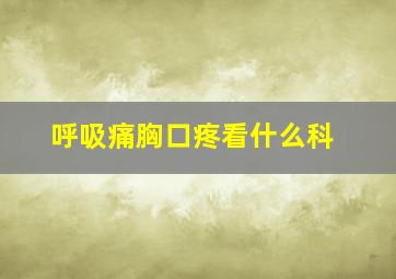 呼吸痛胸口疼看什么科