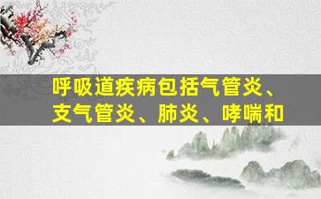 呼吸道疾病包括气管炎、支气管炎、肺炎、哮喘和