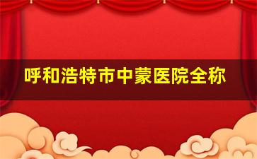 呼和浩特市中蒙医院全称