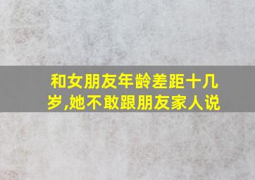 和女朋友年龄差距十几岁,她不敢跟朋友家人说