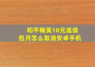 和平精英18元连续包月怎么取消安卓手机