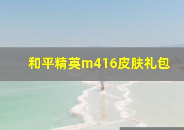 和平精英m416皮肤礼包