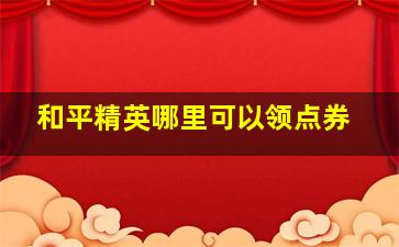 和平精英哪里可以领点券