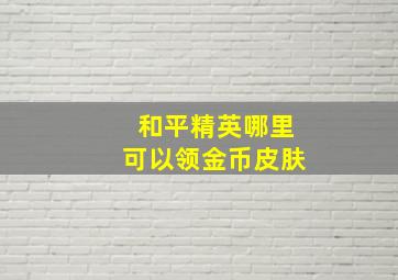 和平精英哪里可以领金币皮肤