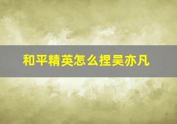 和平精英怎么捏吴亦凡