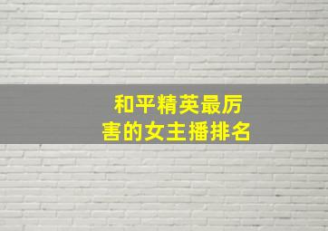 和平精英最厉害的女主播排名