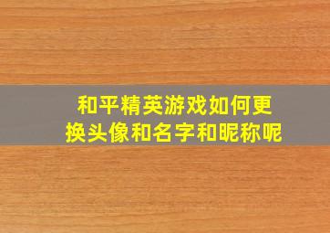 和平精英游戏如何更换头像和名字和昵称呢