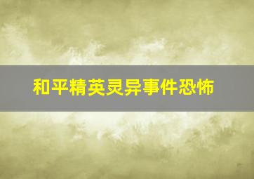 和平精英灵异事件恐怖