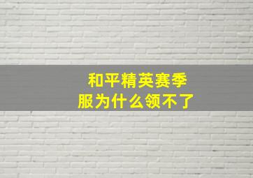 和平精英赛季服为什么领不了