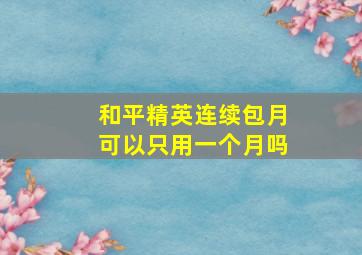 和平精英连续包月可以只用一个月吗