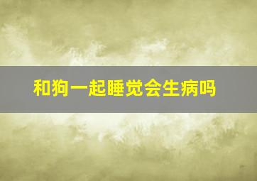 和狗一起睡觉会生病吗