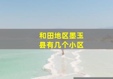 和田地区墨玉县有几个小区