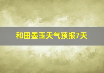 和田墨玉天气预报7天