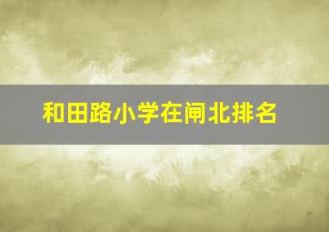 和田路小学在闸北排名