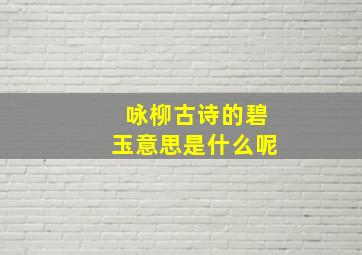 咏柳古诗的碧玉意思是什么呢