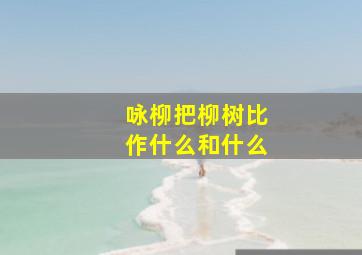 咏柳把柳树比作什么和什么