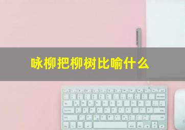 咏柳把柳树比喻什么