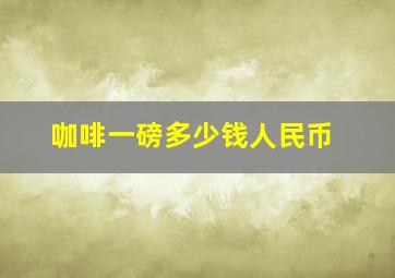 咖啡一磅多少钱人民币