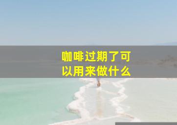 咖啡过期了可以用来做什么