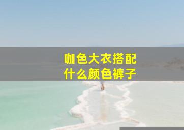 咖色大衣搭配什么颜色裤子