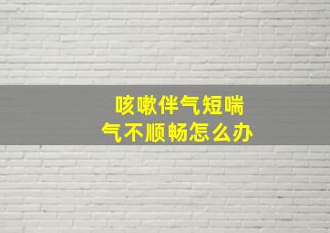 咳嗽伴气短喘气不顺畅怎么办