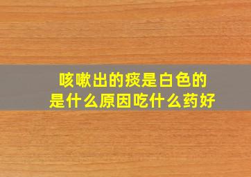 咳嗽出的痰是白色的是什么原因吃什么药好