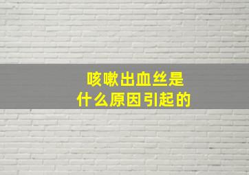 咳嗽出血丝是什么原因引起的